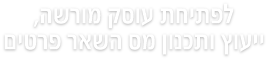 לפתיחת עוסק מורשה, ייעוץ ותכנון מס השאר פרטים