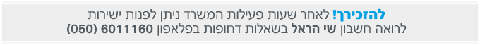 להזכירך לאחר שעות פעילות המשרד ניתן לפנות ישירות לרואה חשבון שי הראל
בשאלות דחופות בפלאפון 050-6011160